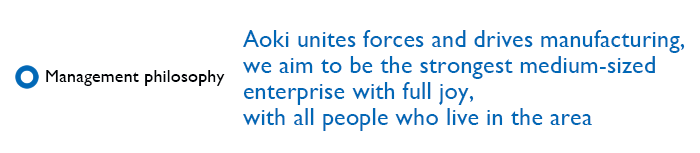 Aoki unites forces and drives manufacturing,we aim to be the strongest medium-sized enterprise  with full joy,with all people who live in the area
